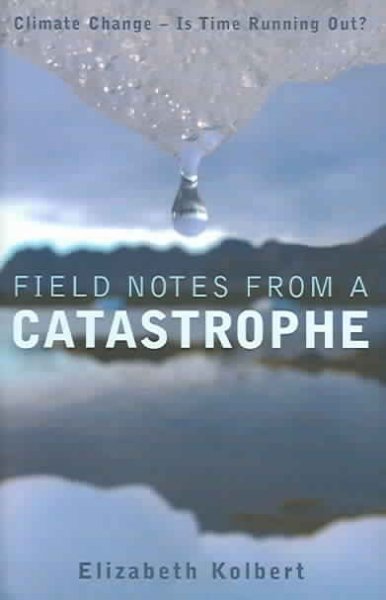 Field notes from a catastrophe : [climate change, is time running out?] / Elizabeth Kolbert.