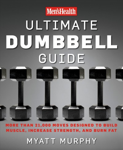 Men'sHealth ultimate dumbbell guide : more than 21,000 moves designed to build muscle, increase strength, and burn fat / Myatt Murphy.