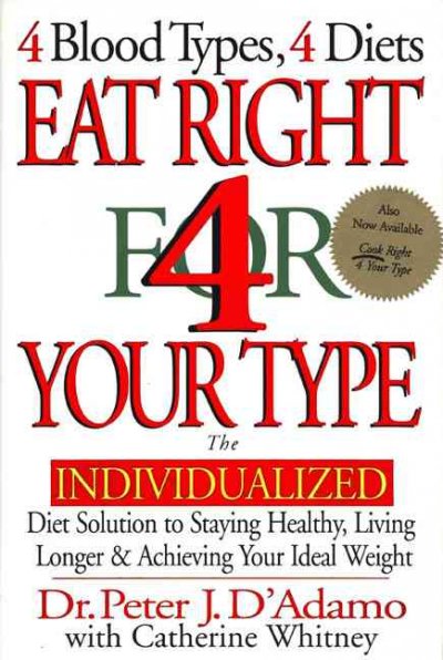 Eat right 4 your type : the individualized diet solution to staying healthy, living longer & achieving your ideal weight / Peter J. D'Adamo, with Catherine Whitney.