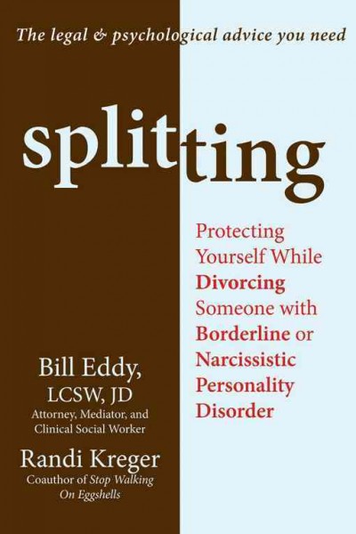 Splitting : protecting yourself while divorcing someone with borderline or narcissistic personality disorder / Bill Eddy and Randi Kreger.