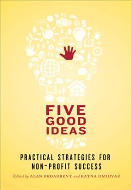 Five good ideas : practical strategies for non-profit success / edited by Alan Broadbent and Ratna Omidvar.