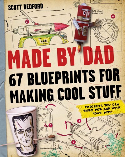 Made by Dad : 67 blueprints for making cool stuff : projects you can build for (and with) your kids! / Scott Bedford.