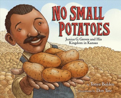 No small potatoes : Junius G. Groves and his kingdom in Kansas / by Tonya Bolden ; illustrated by Don Tate.